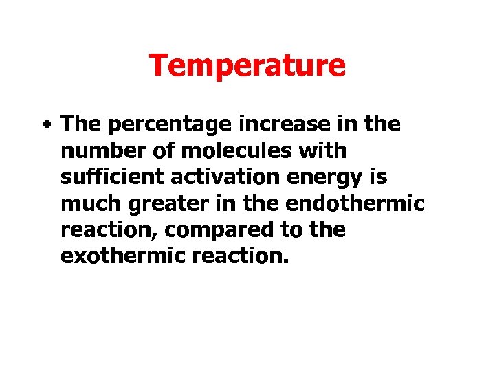 Temperature • The percentage increase in the number of molecules with sufficient activation energy