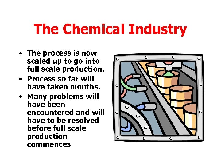 The Chemical Industry • The process is now scaled up to go into full