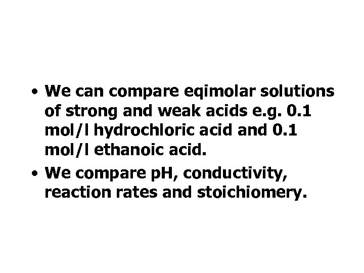 • We can compare eqimolar solutions of strong and weak acids e. g.
