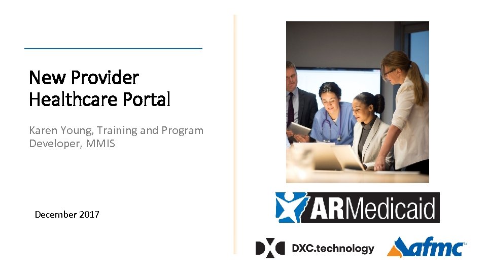 New Provider Healthcare Portal Karen Young, Training and Program Developer, MMIS December 2017 
