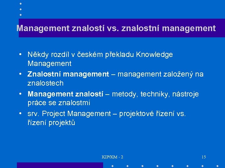 Management znalostí vs. znalostní management • Někdy rozdíl v českém překladu Knowledge Management •
