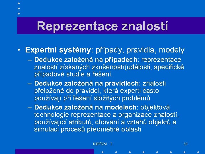 Reprezentace znalostí • Expertní systémy: případy, pravidla, modely – Dedukce založená na případech: reprezentace