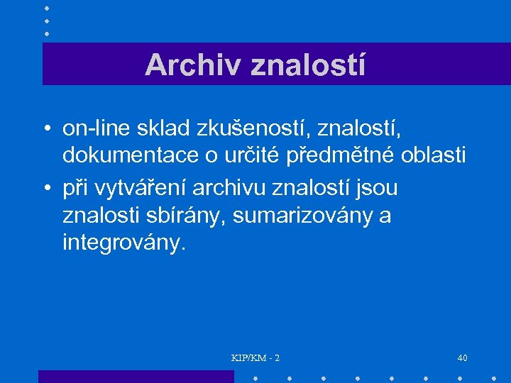 Archiv znalostí • on-line sklad zkušeností, znalostí, dokumentace o určité předmětné oblasti • při