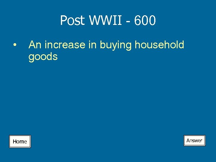 Post WWII - 600 • Home An increase in buying household goods Answer 
