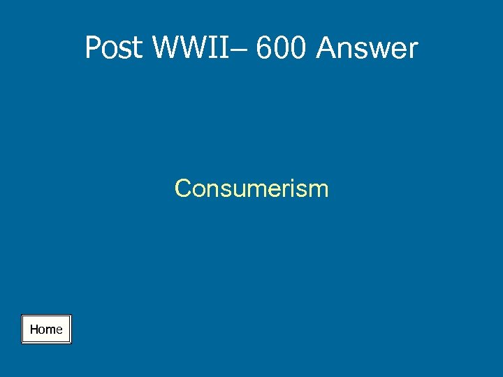 Post WWII– 600 Answer Consumerism Home 