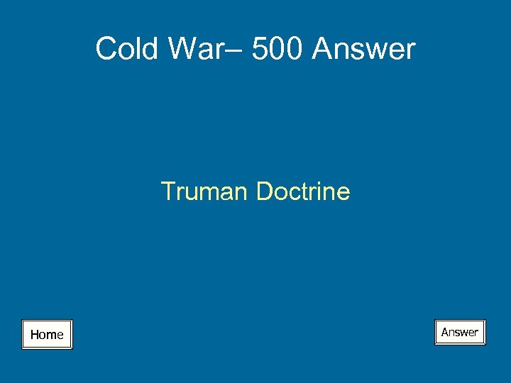 Cold War– 500 Answer Truman Doctrine Home Answer 