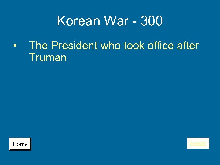 Korean War - 300 • Home The President who took office after Truman Answer