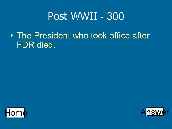 Post WWII - 300 • The President who took office after FDR died. Home