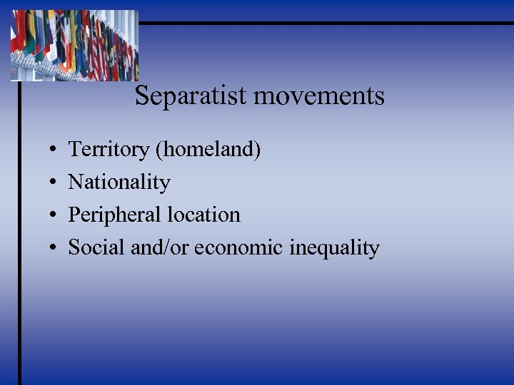 Separatist movements • • Territory (homeland) Nationality Peripheral location Social and/or economic inequality 