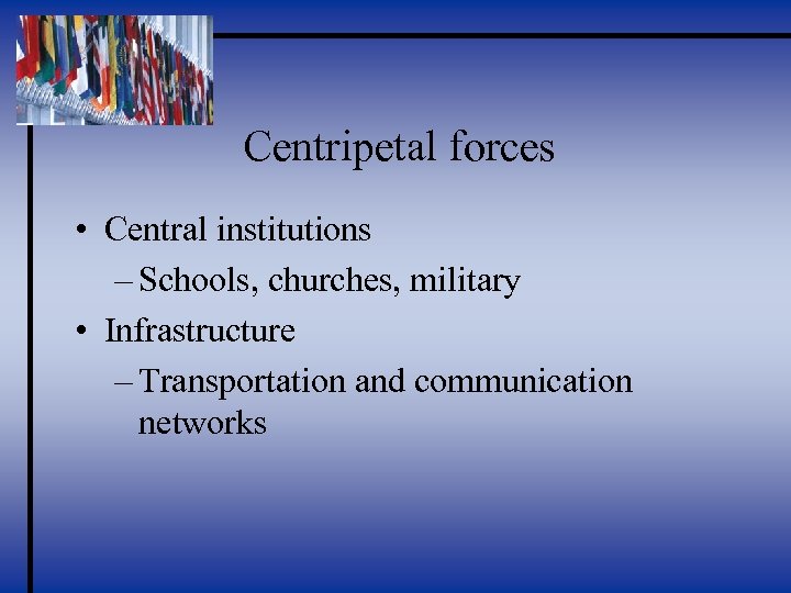 Centripetal forces • Central institutions – Schools, churches, military • Infrastructure – Transportation and