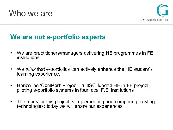 Who we are We are not e-portfolio experts • We are practitioners/managers delivering HE