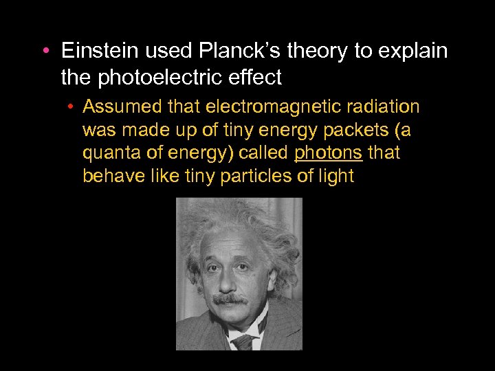  • Einstein used Planck’s theory to explain the photoelectric effect • Assumed that