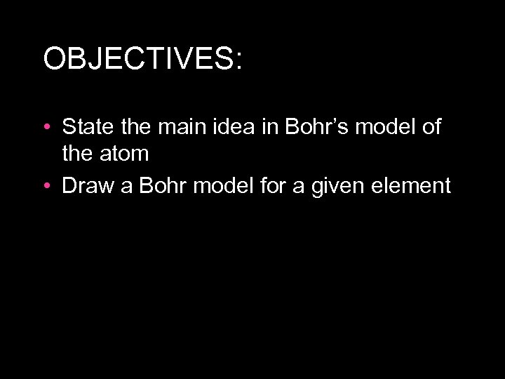 OBJECTIVES: • State the main idea in Bohr’s model of the atom • Draw