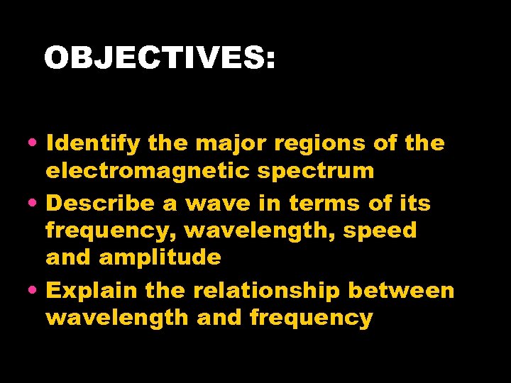 OBJECTIVES: • Identify the major regions of the electromagnetic spectrum • Describe a wave