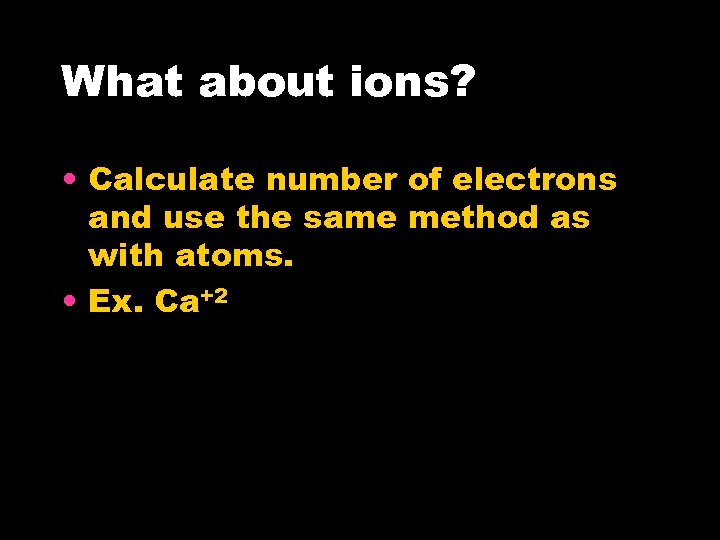 What about ions? • Calculate number of electrons and use the same method as