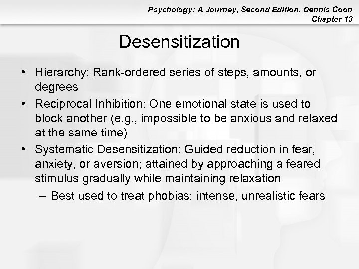 Psychology: A Journey, Second Edition, Dennis Coon Chapter 13 Desensitization • Hierarchy: Rank-ordered series