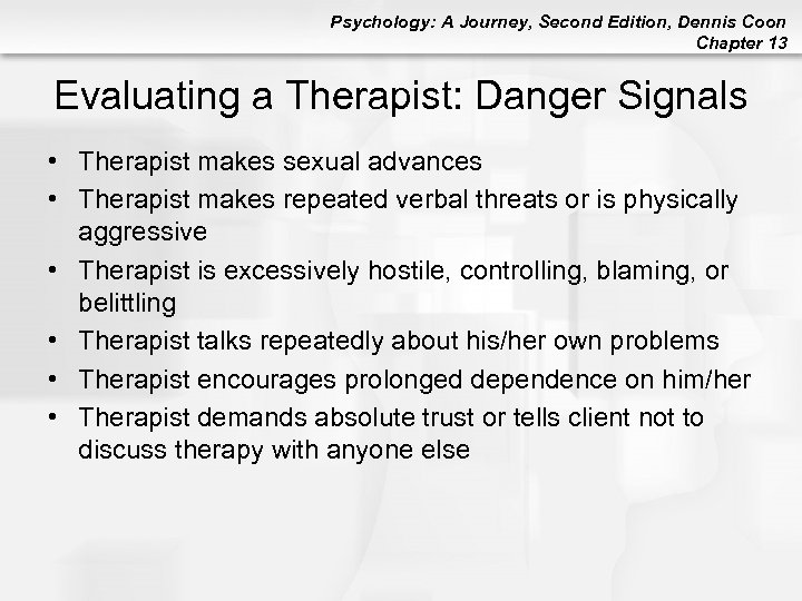 Psychology: A Journey, Second Edition, Dennis Coon Chapter 13 Evaluating a Therapist: Danger Signals