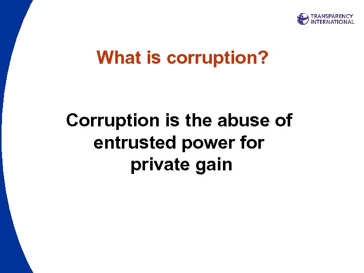 What is corruption? Corruption is the abuse of entrusted power for private gain 