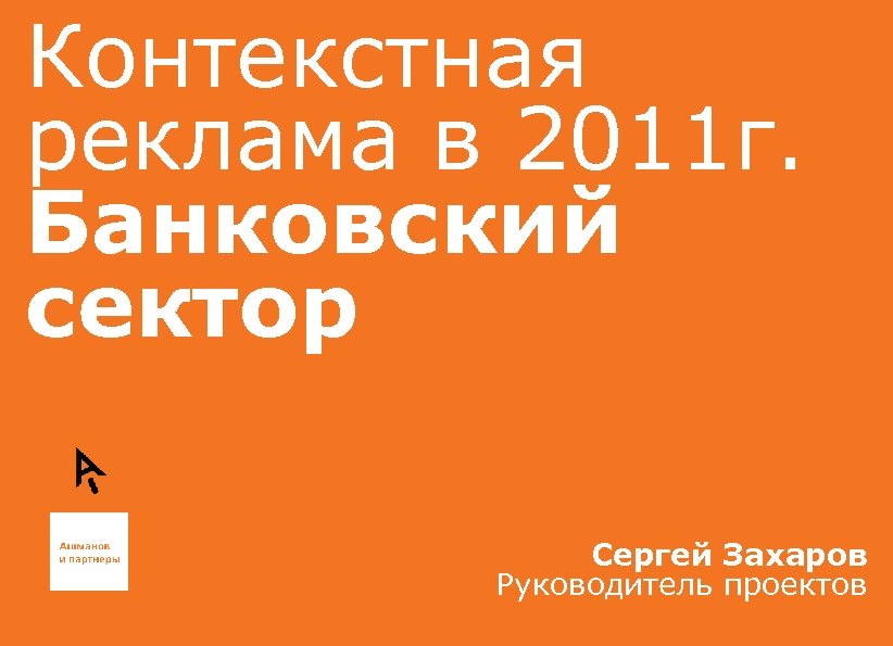 Контекстная реклама в 2011 г. Банковский сектор Сергей Захаров Руководитель проектов 