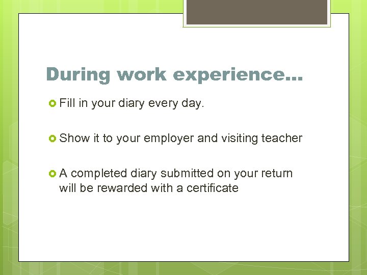During work experience… Fill in your diary every day. Show A it to your