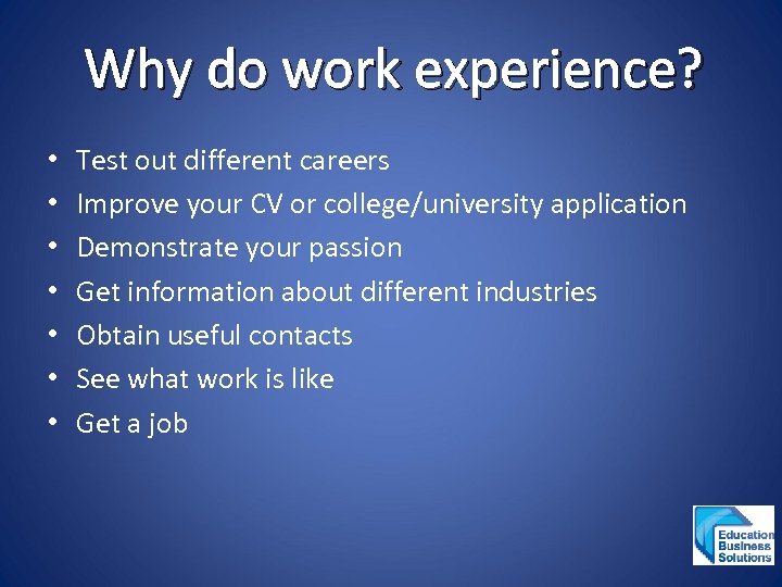 Why do work experience? • • Test out different careers Improve your CV or