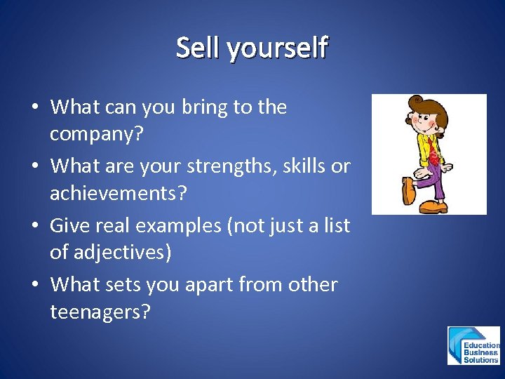 Sell yourself • What can you bring to the company? • What are your