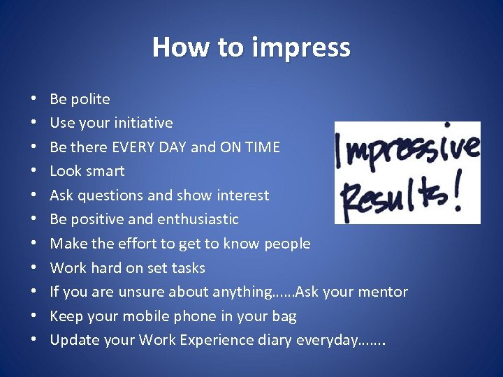 How to impress • • • Be polite Use your initiative Be there EVERY