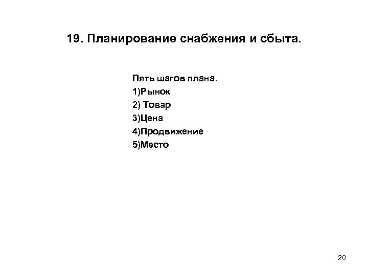 19. Планирование снабжения и сбыта. Пять шагов плана. 1)Рынок 2) Товар 3)Цена 4)Продвижение 5)Место