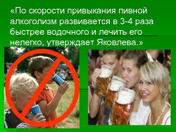  «По скорости привыкания пивной алкоголизм развивается в 3 -4 раза быстрее водочного и