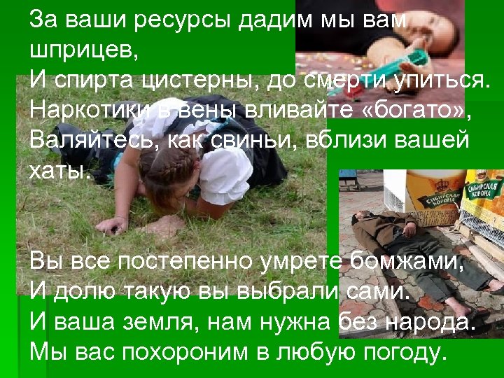 За ваши ресурсы дадим мы вам шприцев, И спирта цистерны, до смерти упиться. Наркотики