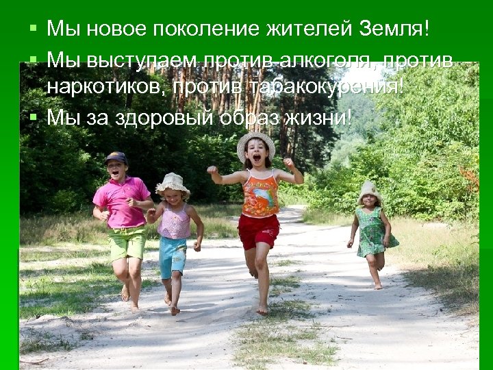 § Мы новое поколение жителей Земля! § Мы выступаем против алкоголя, против наркотиков, против