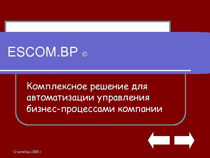 ESCOM. BP Комплексное решение для автоматизации управления бизнес-процессами компании 12 октября 2005 г 