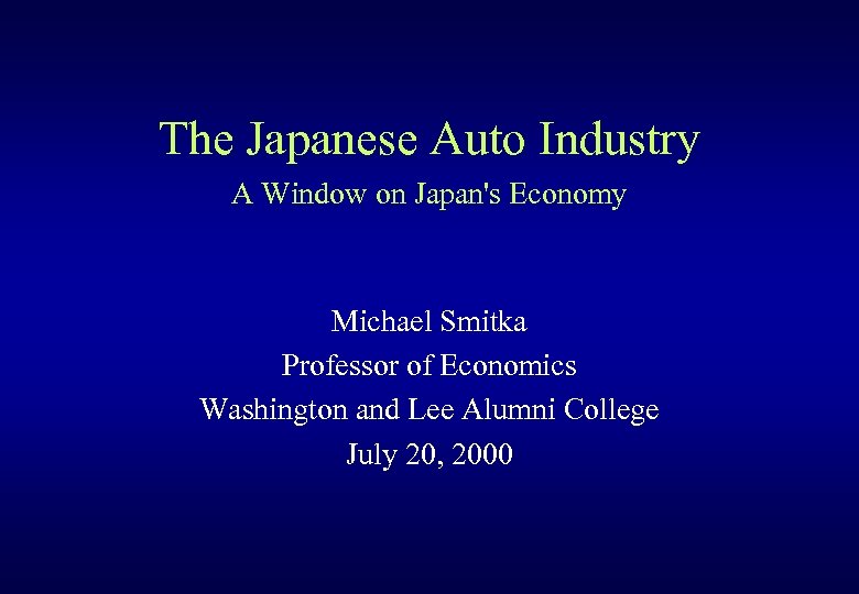 The Japanese Auto Industry A Window on Japan's Economy Michael Smitka Professor of Economics