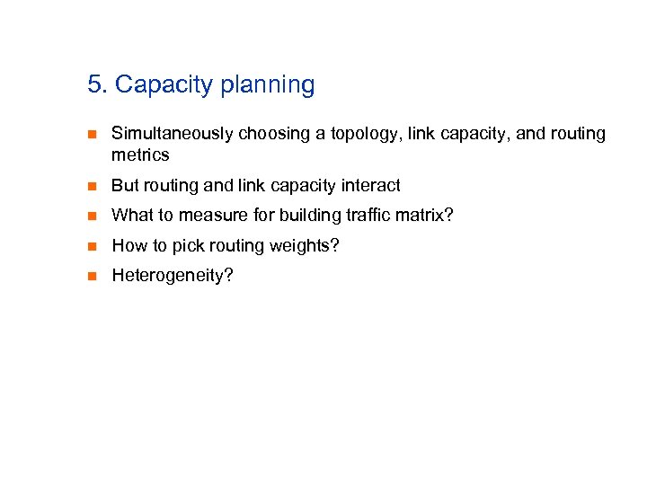 5. Capacity planning n Simultaneously choosing a topology, link capacity, and routing metrics n