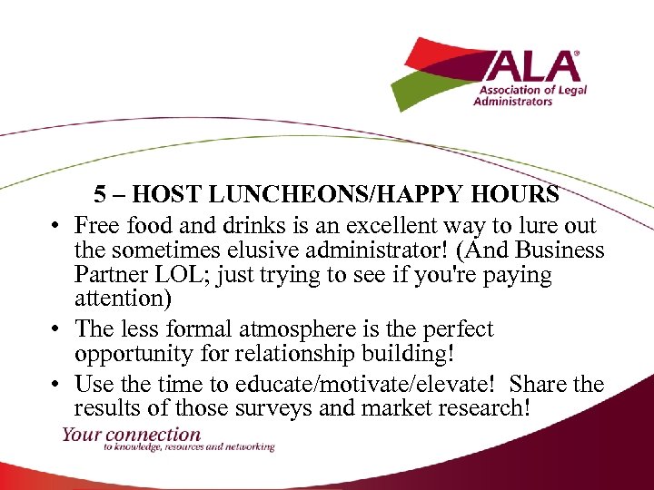 5 – HOST LUNCHEONS/HAPPY HOURS • Free food and drinks is an excellent way