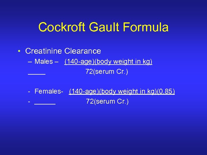 Cockroft Gault Formula • Creatinine Clearance – Males – (140 -age)(body weight in kg)