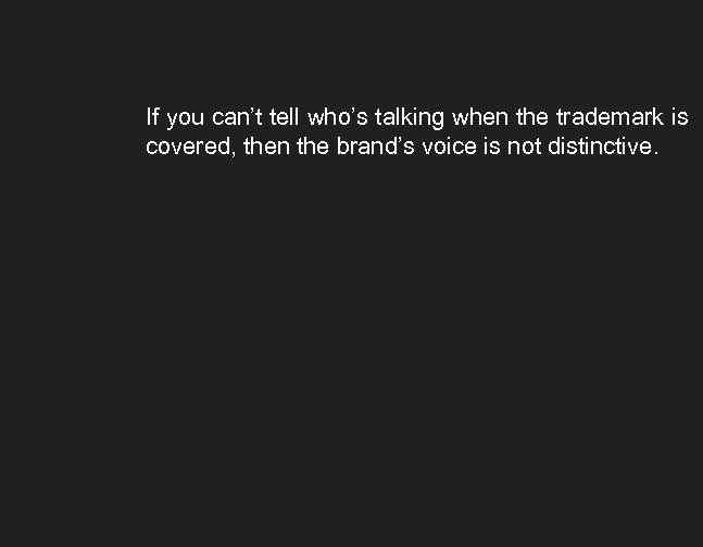 If you can’t tell who’s talking when the trademark is covered, then the brand’s