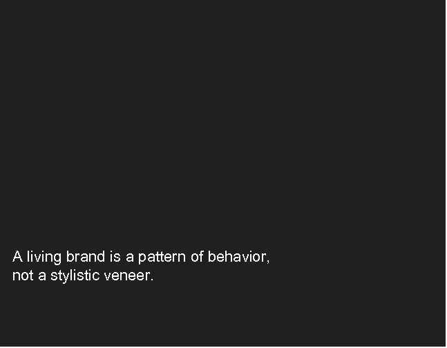A living brand is a pattern of behavior, not a stylistic veneer. 