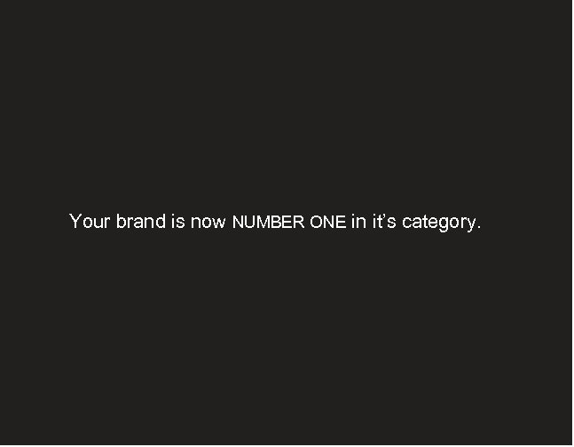 Your brand is now NUMBER ONE in it’s category. 