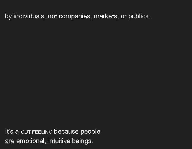 by individuals, not companies, markets, or publics. It’s a GUT FEELING because people are