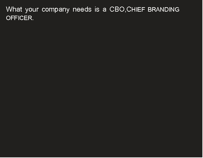 What your company needs is a CBO, CHIEF BRANDING OFFICER. 