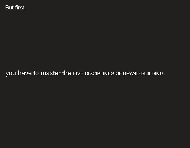 But first, you have to master the FIVE DISCIPLINES OF BRAND-BUILDING. 