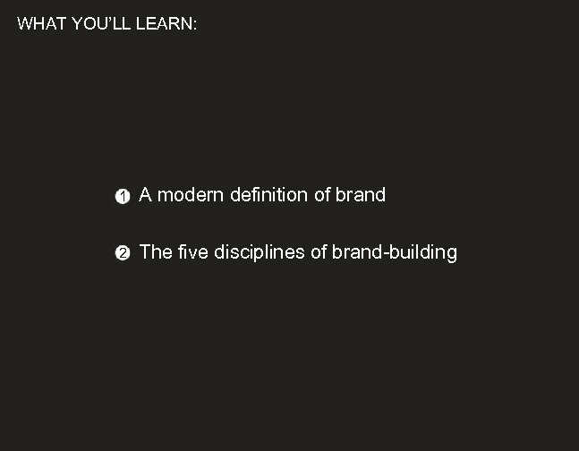 WHAT YOU’LL LEARN: 1 A modern definition of brand 2 The five disciplines of
