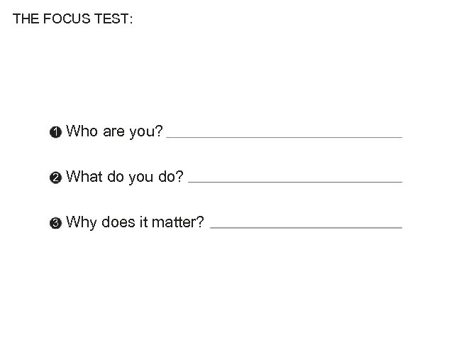THE FOCUS TEST: 1 Who are you? 2 What do you do? 3 Why