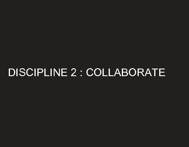 DISCIPLINE 2 : COLLABORATE 