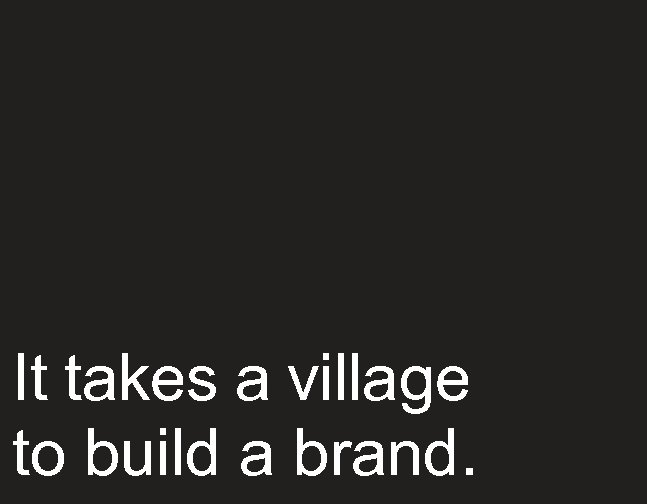 It takes a village to build a brand. 