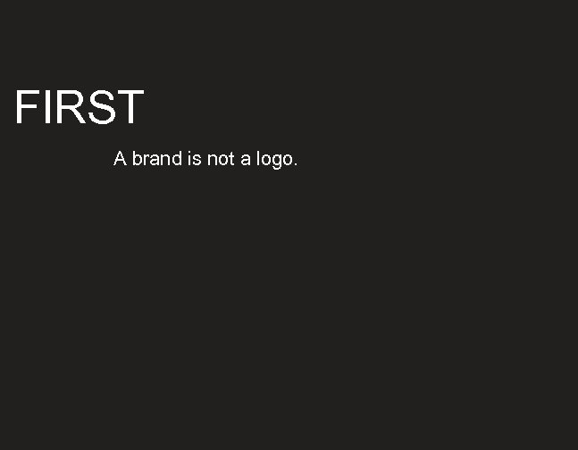 FIRST A brand is not a logo. 