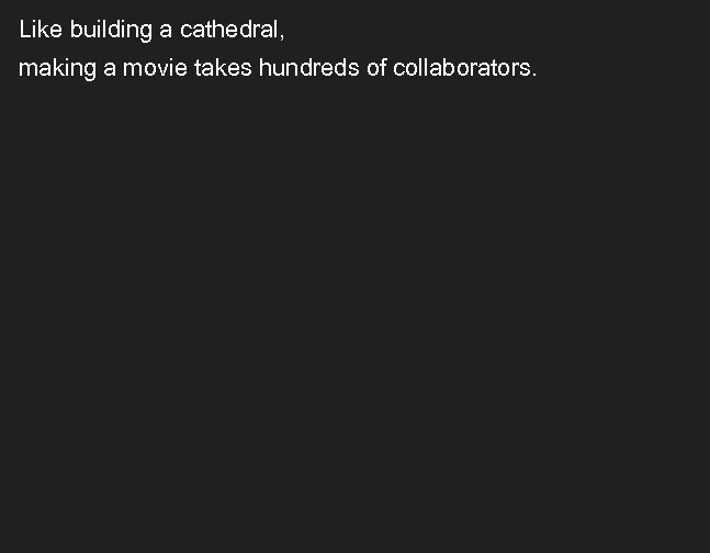Like building a cathedral, making a movie takes hundreds of collaborators. 