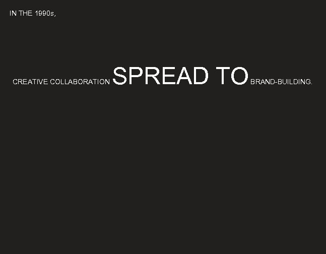 IN THE 1990 s, CREATIVE COLLABORATION SPREAD TO BRAND-BUILDING. 