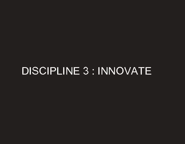DISCIPLINE 3 : INNOVATE 